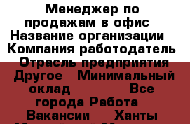 Менеджер по продажам в офис › Название организации ­ Компания-работодатель › Отрасль предприятия ­ Другое › Минимальный оклад ­ 28 700 - Все города Работа » Вакансии   . Ханты-Мансийский,Мегион г.